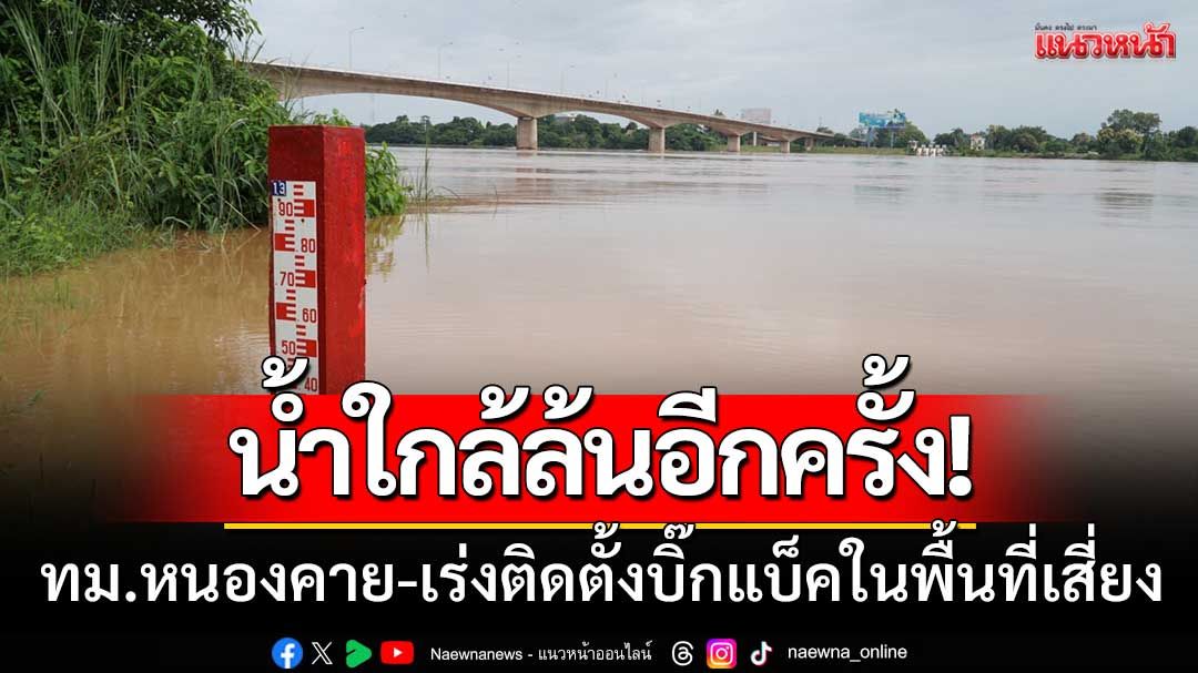 น้ำโขงสูงอีกครั้ง! 'ระดับใกล้ล้นตลิ่ง' ทม.หนองคาย-เร่งติดตั้งบิ๊กแบ็คในพื้นที่เสี่ยง