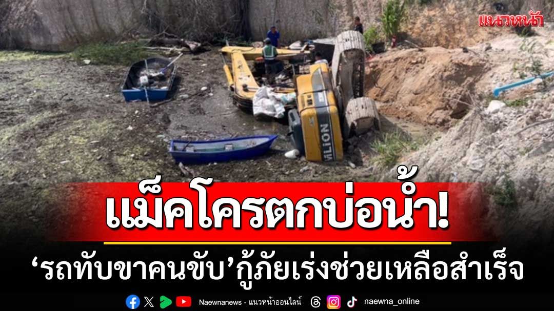 นาทีระทึก! แม็คโครตกบ่อน้ำ 'รถทับขาคนขับ' กู้ภัยเร่งช่วยเหลือจนสำเร็จ