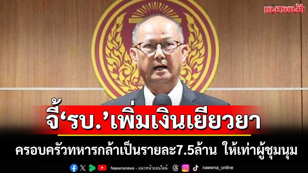 ‘สมบูรณ์’เรียกร้อง‘รัฐบาล’เพิ่มเงินเยียวยาครอบครัวทหารกล้าเป็นรายละ 7.5 ล้าน เท่าผู้ชุมนุม