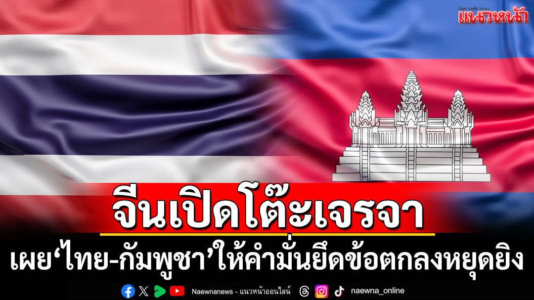 ‘จีน’เผยประชุมร่วมผู้แทน‘ไทย-กัมพูชา’ ทั้ง2ฝ่ายให้คำมั่นยึดข้อตกลงหยุดยิง