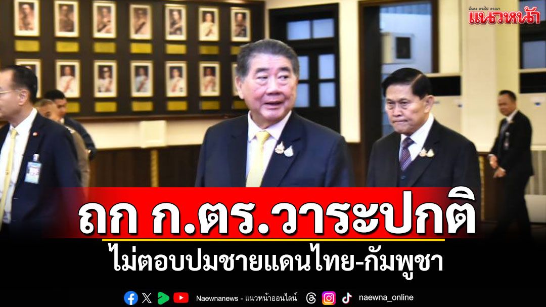 'ภูมิธรรม'ถก ก.ตร.วาระปกติ ไม่ตอบปมชายแดนไทย-กัมพูชา