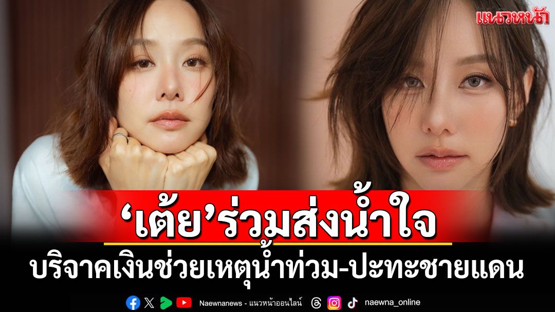 'เต้ย จรินทร์พร'บริจาคเงินช่วยผู้ประสบภัยน้ำท่วม-เหตุปะทะชายแดน