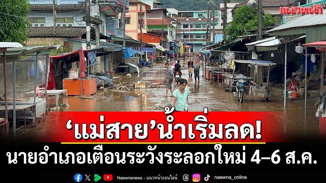น้ำท่วมแม่สายเริ่มคลี่คลาย นายอำเภอเตือนระวังระลอกใหม่ 4–6 ส.ค.