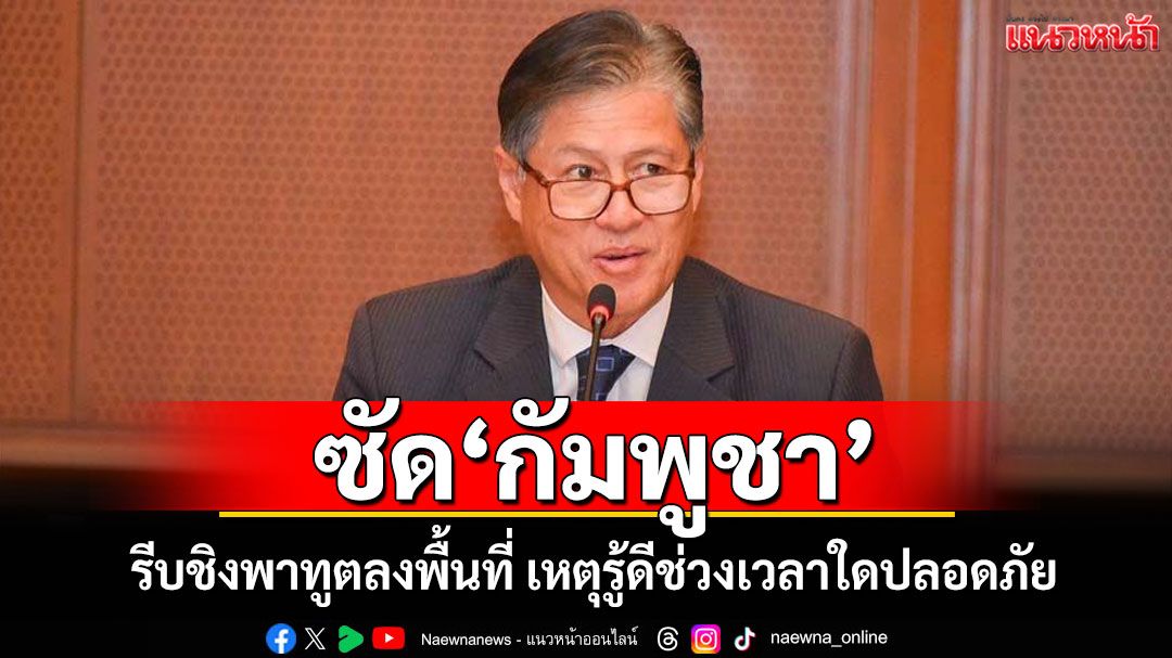 ซัด'กัมพูชา' รีบชิงพาทูตลงพื้นที่ เหตุรู้ดีช่วงเวลาใดปลอดภัย