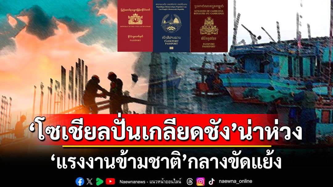 ‘โซเชียลปั่นเกลียดชัง’น่าห่วง ‘แรงงานข้ามชาติ’กลางขัดแย้ง