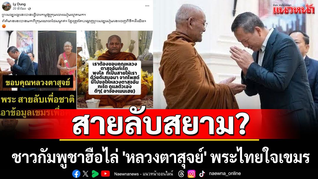 ชาวกัมพูชาลุกฮือไล่ 'หลวงตาสุจย์' พระไทยใจเขมร โซเชียลปั่นกระแสเป็น 'สายลับสยาม'
