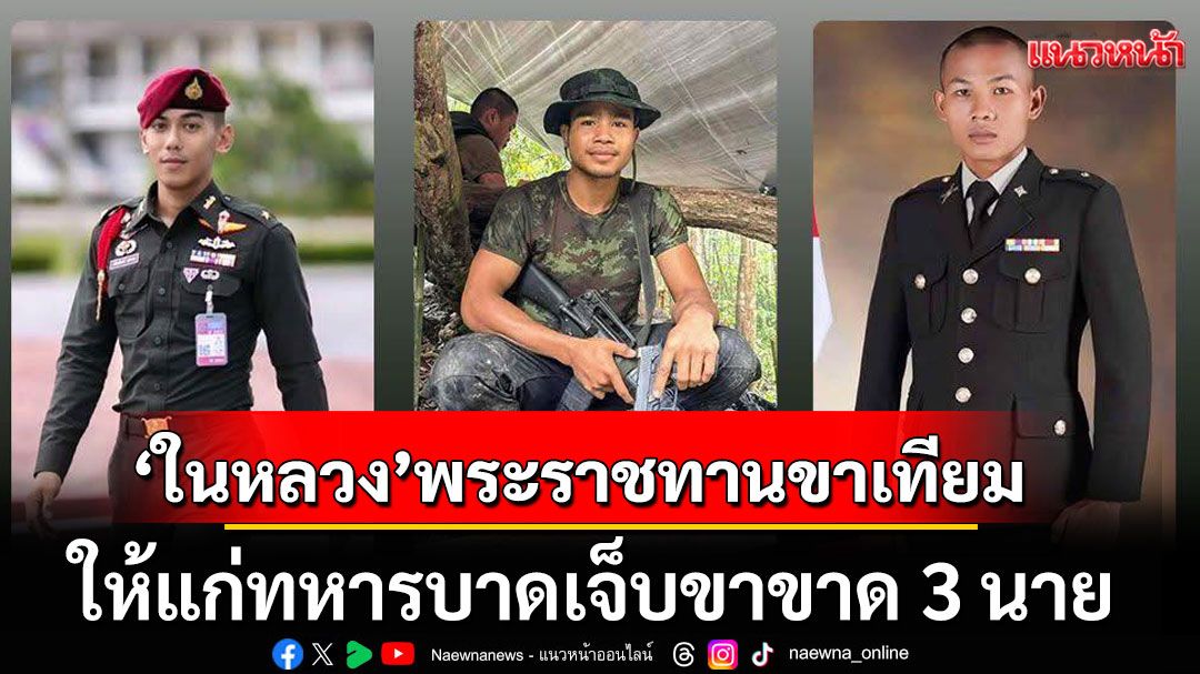 'ในหลวง'พระราชทานขาเทียมที่ดีที่สุด ให้แก่ทหารบาดเจ็บขาขาด 3 นาย หลังสู้รบชายแดนไทย-กัมพูชา
