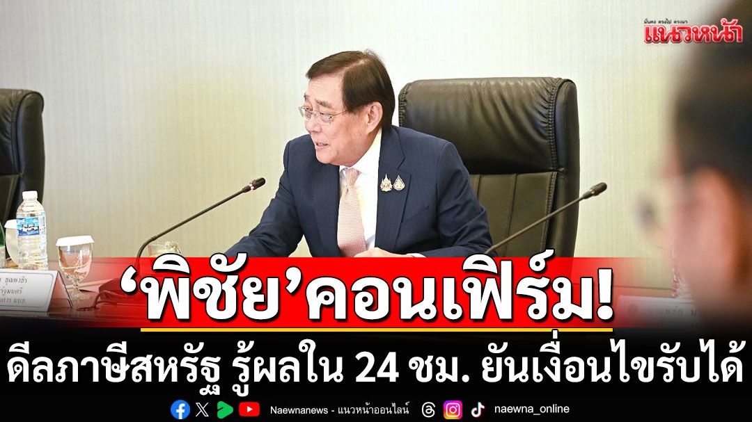 'พิชัย'คอนเฟิร์มดีลภาษีสหรัฐ รู้ผลใน 24 ชม. ยืนยันเงื่อนไขรับได้