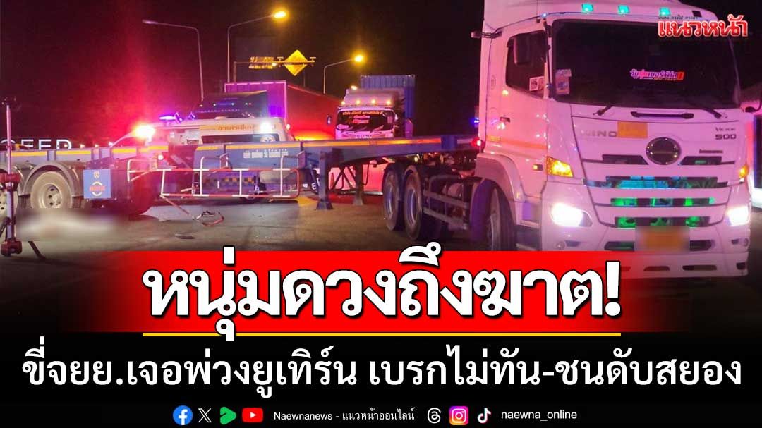 หนุ่มดวงถึงฆาต! ขี่รถจยย.ทางตรง เจอพ่วง18ล้อกำลังยูเทิร์น เบรกไม่ทัน-ชนดับสยอง