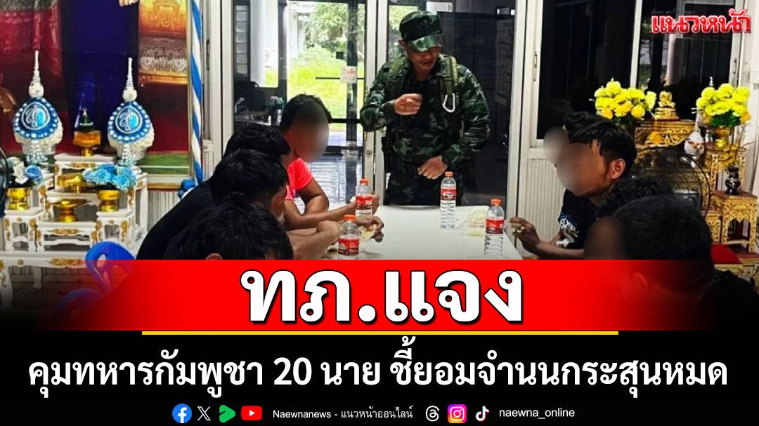 ทภ.แจง ขั้นตอนคุมทหารกัมพูชา 20 นาย ชี้ยอมจำนน เหตุกระสุนหมด