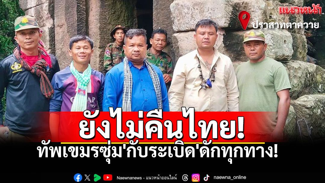เดือดระอุชายแดน! 'ปราสาทตาควาย'ยังไม่คืนไทย ทัพเขมรซุ่ม'กับระเบิด'ดักทุกทาง!