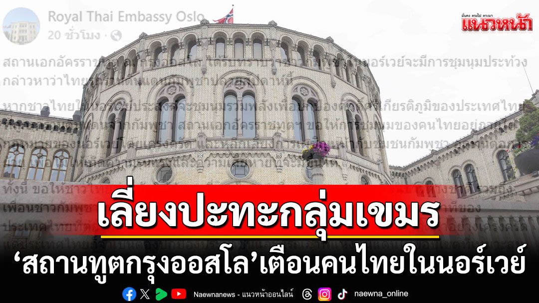'สถานทูตกรุงออสโล'เตือนคนไทยในนอร์เวย์ หลีกเลี่ยงการปะทะกับกลุ่มเขมร