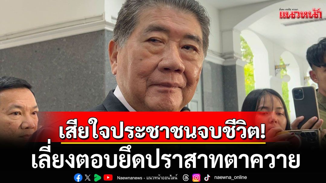 ‘ภูมิธรรม’ เสียใจเหตุประชาชนจบชีวิต เลี่ยงตอบยึดปราสาทตาควาย ชี้ไม่เคยเชื่อถือผู้นำกัมพูชา