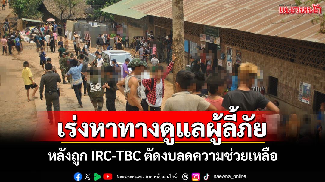 แม่ฮ่องสอนเร่งวางแผนดูแลผู้ลี้ภัยในศูนย์พักพิง หลังถูก IRC-TBC ตัดงบลดความช่วยเหลือ