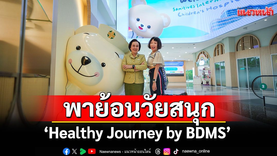 'Healthy Journey by BDMS' พาย้อนวัย สนุก สดใส โตไปไม่ป่วย!