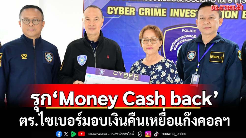 ตร.ไซเบอร์รุกโครงการ Money cash back มอบเงินคืนเหยื่อแก๊งคอลฯ