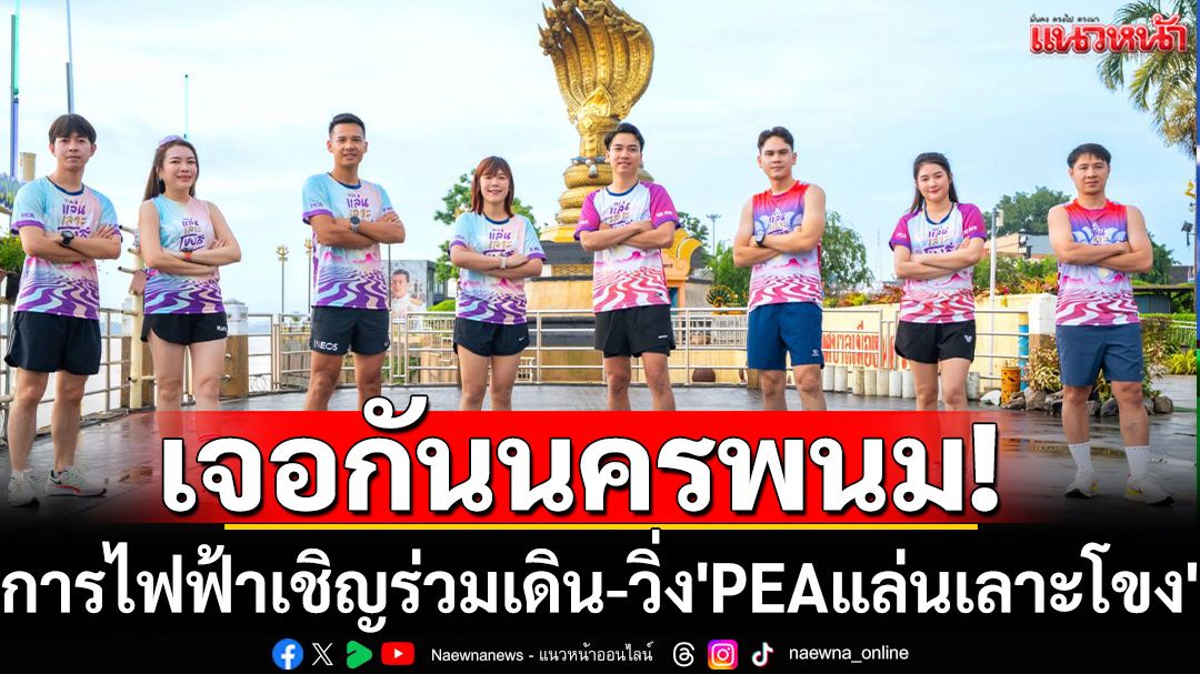 เจอกันนครพนม! การไฟฟ้าเชิญร่วมเดิน-วิ่ง'PEAแล่นเลาะโขง'