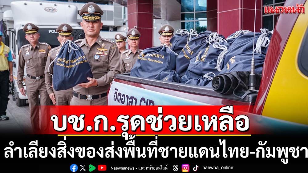 บช.ก.รุดส่งมอบสิ่งของช่วยเหลือพื้นที่ชายแดนไทย-กัมพูชา