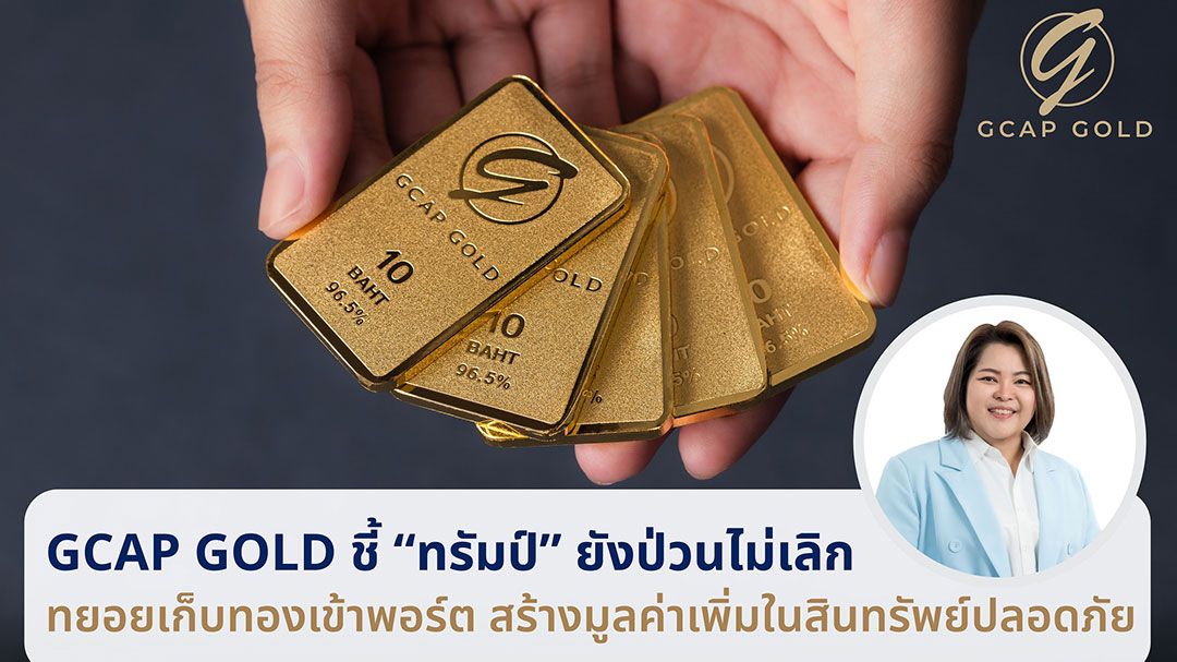 GCAP GOLD ชี้ ทรัมป์ ป่วนไม่เลิก ทยอยเก็บทองเข้าพอร์ต สร้างมูลค่าเพิ่มในสินทรัพย์ปลอดภัย