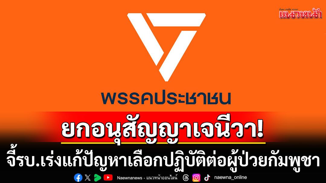 'ปชน.'จี้รัฐบาลยึดหลักมนุษยธรรมสากล เร่งแก้ปัญหาเลือกปฏิบัติต่อผู้ป่วยกัมพูชา ชี้ขัดอนุสัญญาเจนีวา