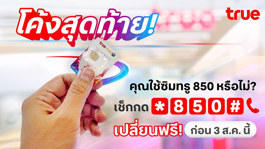 โค้งสุดท้าย! คุณใช้ซิมทรู 850 หรือไม่? เช็กเลย! เปลี่ยนเลยฟรี! ก่อน 3 ส.ค. นี้