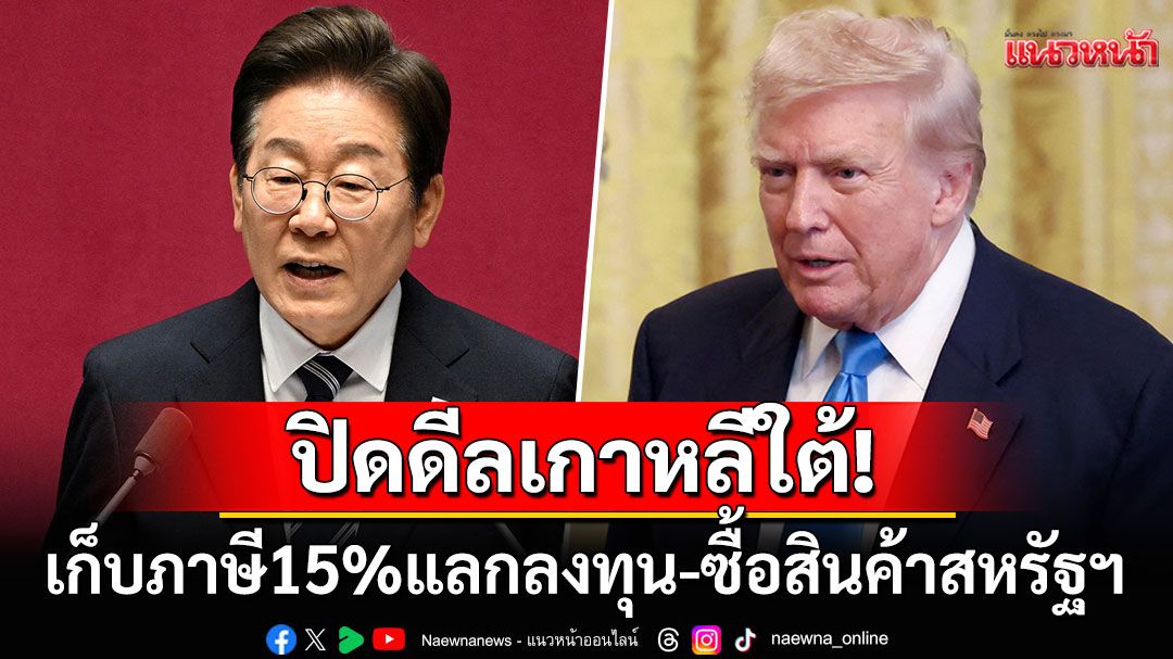 'ทรัมป์'ปิดดีลการค้าเกาหลีใต้ เก็บภาษี15%แลกลงทุน-ซื้อสินค้าสหรัฐฯ