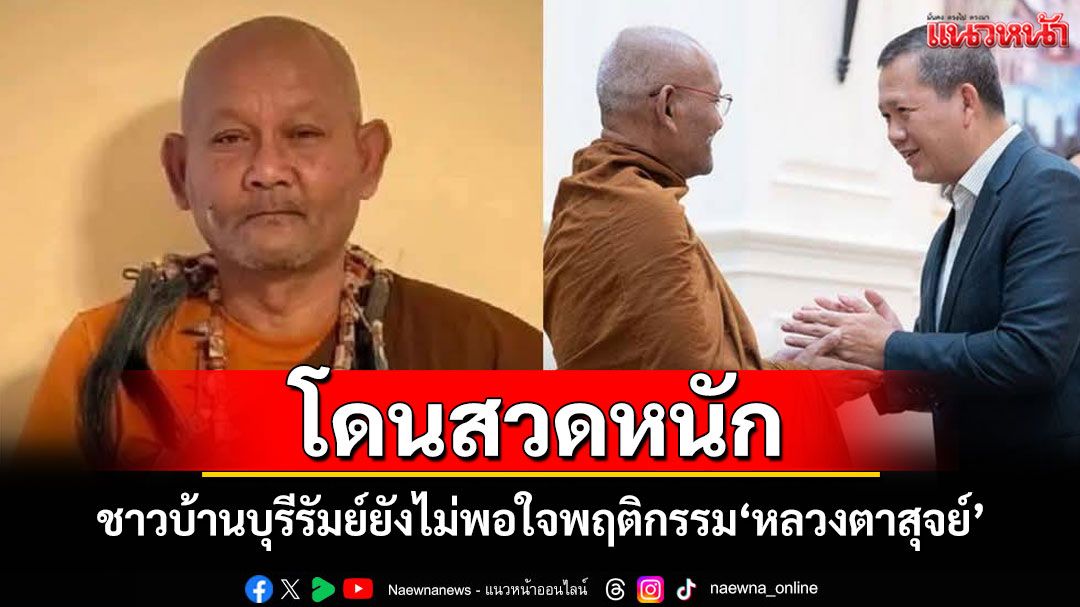 'หลวงตาสุจย์'เผชิญเสียงวิจารณ์หนัก ชาวบ้านบุรีรัมย์ยังไม่พอใจพฤติกรรมในอดีต