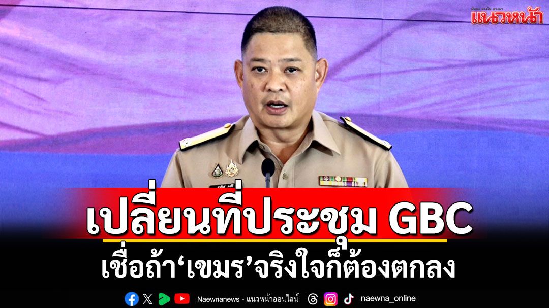 โฆษก กห.รับทำหนังสือขอเปลี่ยนสถานประชุม GBC เชื่อถ้า'เขมร'จริงใจก็ต้องตกลง