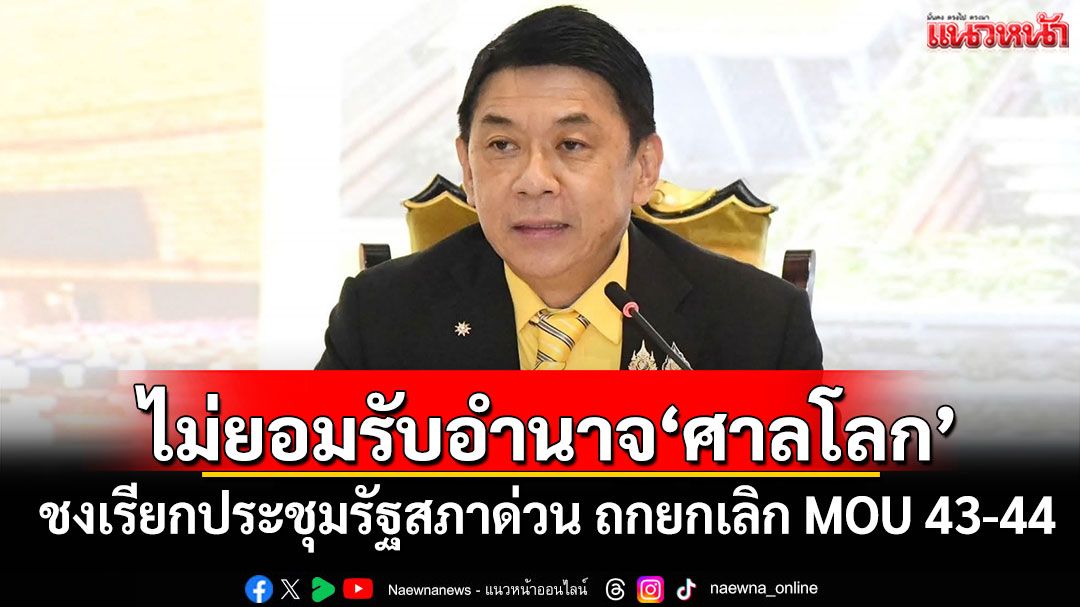 ไม่ยอมรับอำนาจ‘ศาลโลก’ ‘สส.ภท.’ชงเรียกประชุมรัฐสภาด่วน ถกยกเลิก MOU 43-44