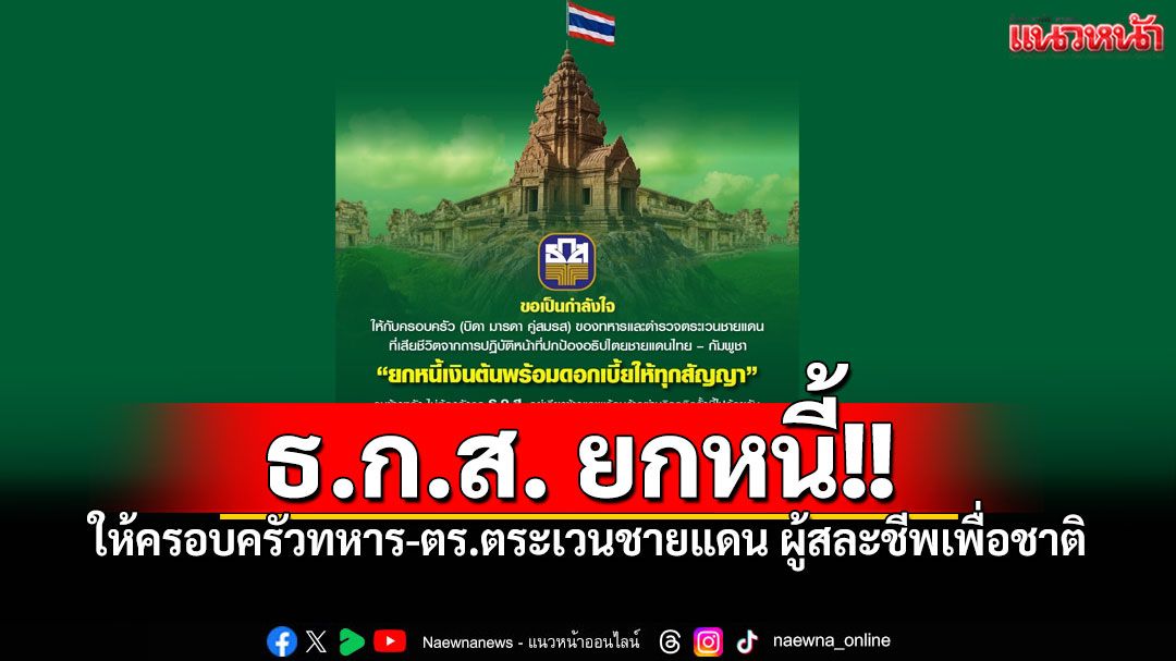 'ธ.ก.ส.'ยกหนี้ให้ครอบครัวทหาร-ตร.ตระเวนชายแดน ผู้สละชีพเพื่อปกป้องแผ่นดิน