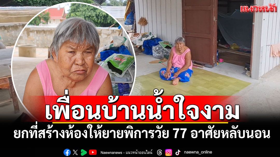 เพื่อนบ้านน้ำใจงาม! ยกที่สร้างห้องให้ยายพิการวัย 77 อาศัยหลับนอน