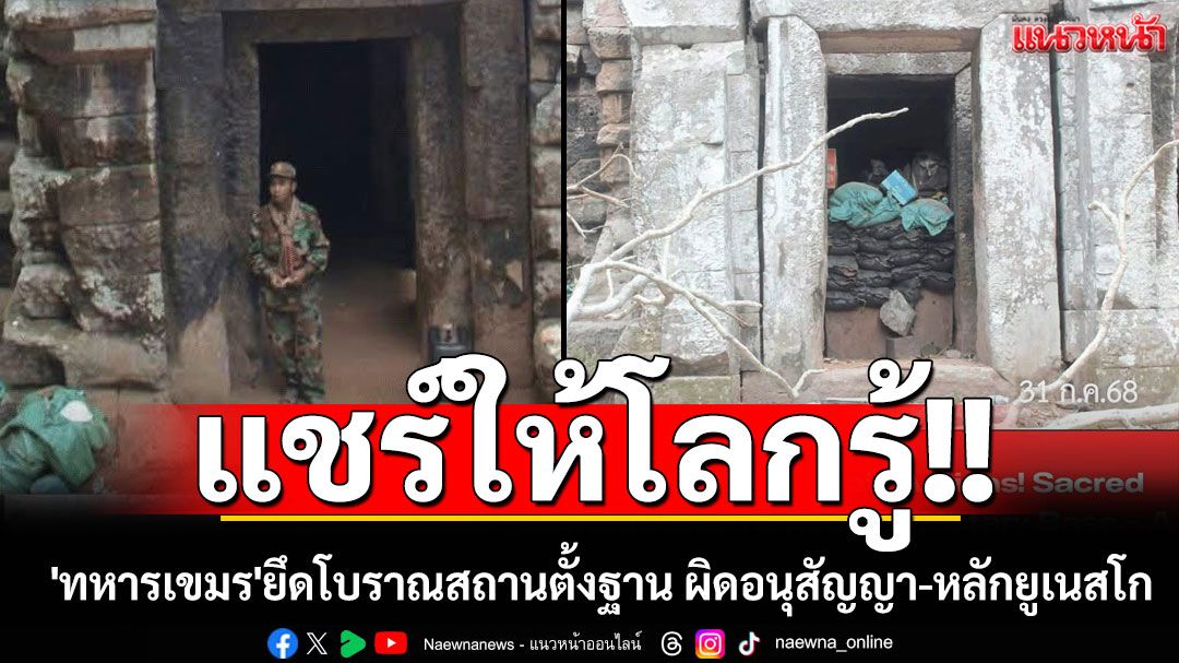 แชร์ให้โลกรู้!! 'ทหารเขมร'ขี้ขลาด ยึดโบราณสถานไทยตั้งฐานทหาร ผิดอนุสัญญา-หลักยูเนสโก