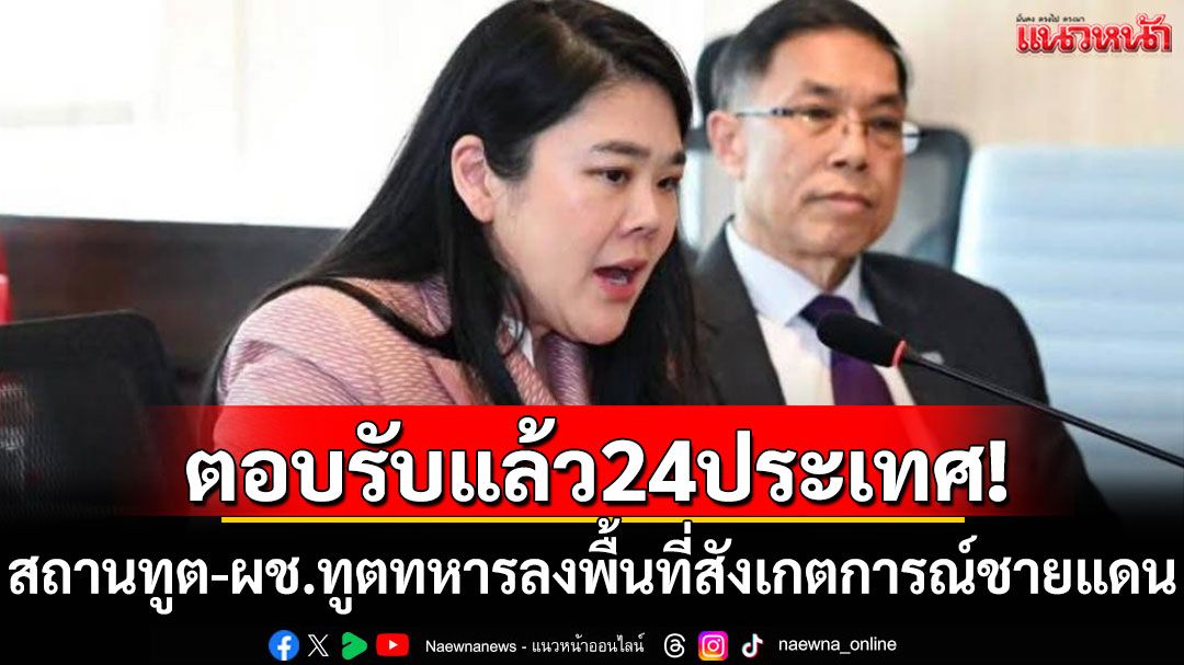 ตอบรับแล้ว24ประเทศ! สถานทูต-ผช.ทูตทหารลงพื้นที่สังเกตการณ์ชายแดน