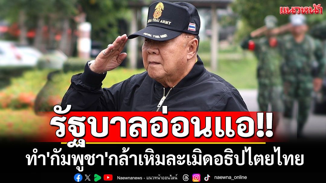 'บิ๊กป้อม'นำอดีตผู้นำทหาร ลงพื้นที่ชายแดน ชี้ปัญหาความอ่อนแอรบ.ทำ'กัมพูชา'กล้าเหิม