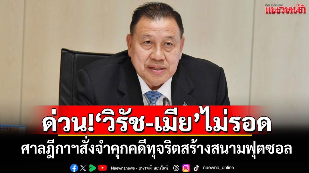 ด่วน!! 'วิรัช-เมีย'ไม่รอด ศาลฎีกาฯสั่งจำคุก 4 ปี คดีทุจริตสร้างสนามฟุตซอล