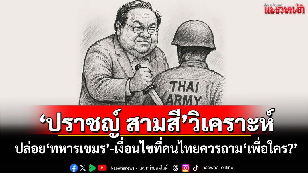 'ปราชญ์ สามสี'วิเคราะห์ ปล่อย'ทหารเขมร'-เงื่อนไขที่คนไทยควรถาม'เพื่อใคร?'