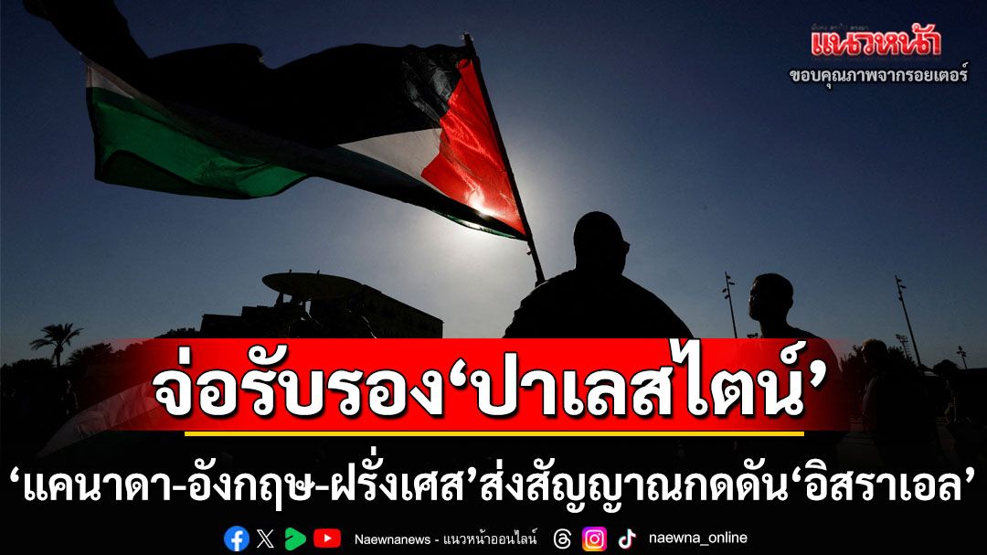 ‘แคนาดา-อังกฤษ-ฝรั่งเศส’จ่อรับรอง‘ปาเลสไตน์’ ส่งสัญญาณกดดัน‘อิสราเอล’ปมปล่อยเกิดวิกฤติกาซา