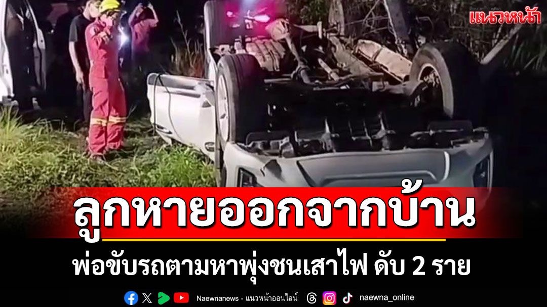 สลด! พ่อห่วงลูกสาว วัย 13 ปี หายออกจากบ้าน ขับกระบะตามหา รถพุ่งชนเสาไฟ ดับ 2 ราย