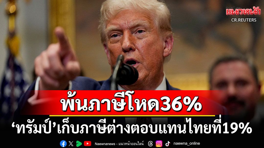 ด่วน!! 'ทรัมป์'ตั้งกำแพงภาษีต่างตอบแทนอัตราใหม่ไทย19% เท่ากัมพูชา-มาเลเซีย