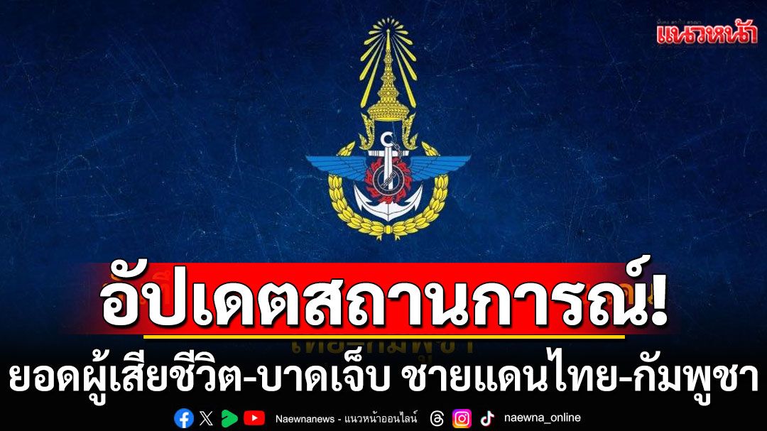 อัปเดตสถานการณ์! เหตุปะทะชายแดนไทย-กัมพูชา เผยยอดผู้เสียชีวิต-บาดเจ็บ