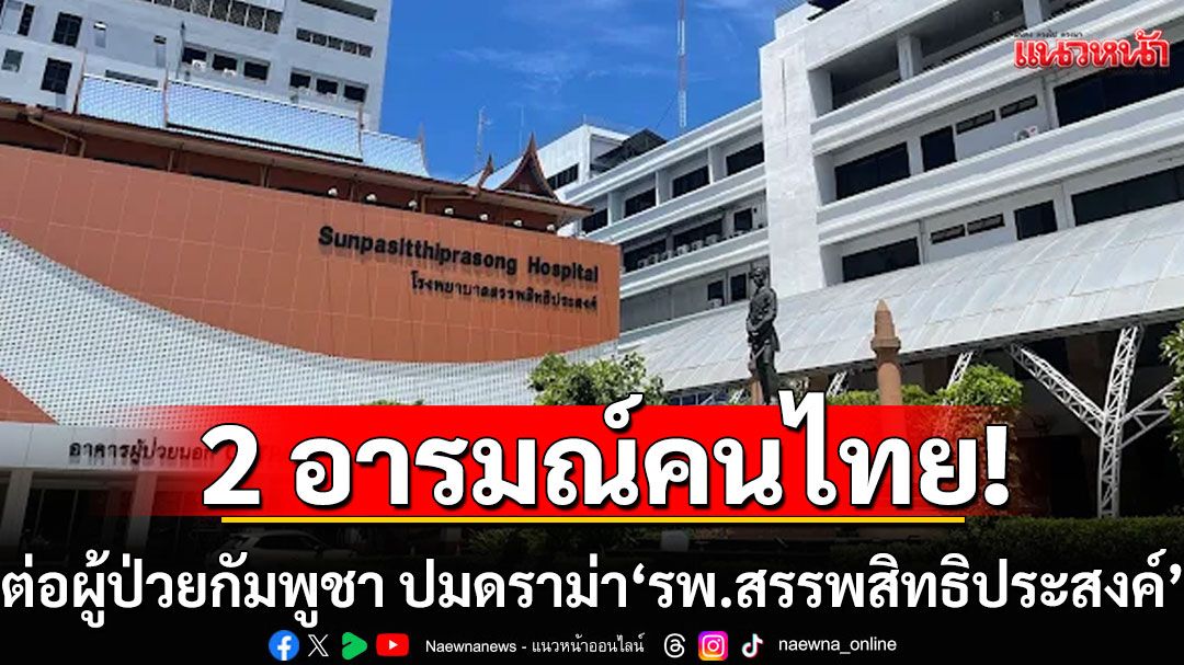 '2 อารมณ์'คนไทย ต่อผู้ป่วยกัมพูชา ปมดราม่า'รพ.สรรพสิทธิประสงค์'
