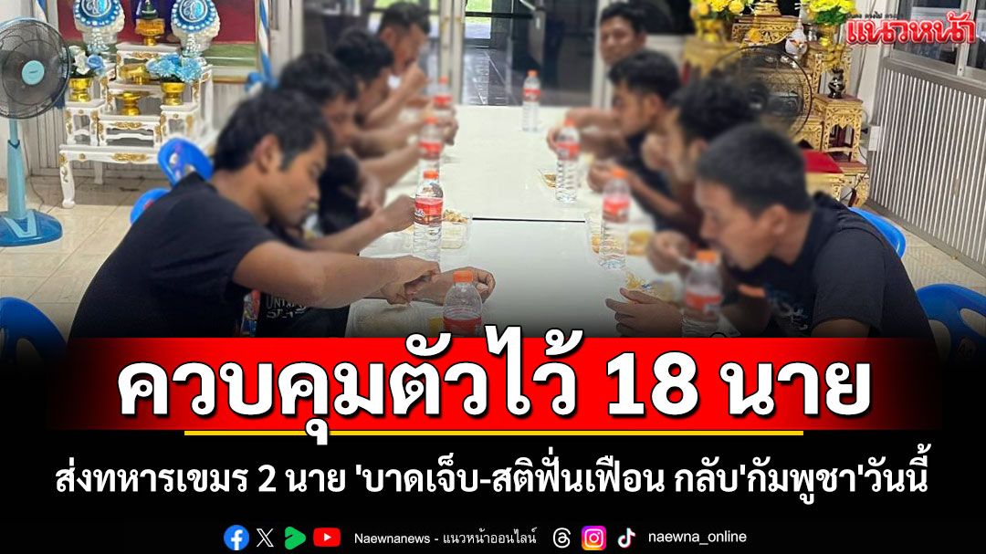 ทภ.2 ส่งทหารเขมร 2 นาย 'บาดเจ็บ-สติฟั่นเฟือน กลับ'กัมพูชา'วันนี้ ควบคุมตัวไว้ 18 นาย