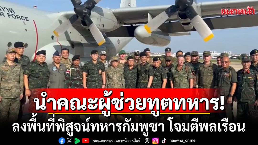 ทบ.นำทูต-ผู้แทน-ผู้ช่วยทูตทหาร ลงพื้นที่พิสูจน์ทหารกัมพูชา โจมตีพลเรือน