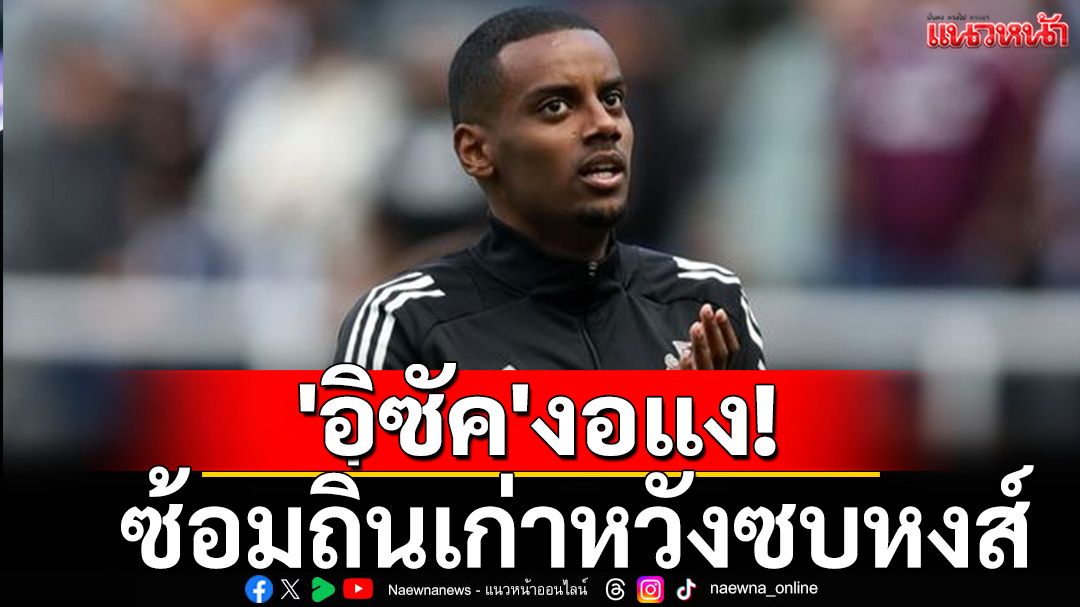 'อิซัค'งอแง! ซ้อมถิ่นเก่าหวังซบหงส์