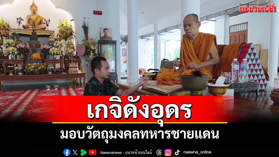 'หลวงพ่อเจริญ'เกจิชื่อดังอุดรมอบวัตถุมงคลแก่ทหารสร้างขวัญกำลังใจในสถานการณ์ตึงเครียด