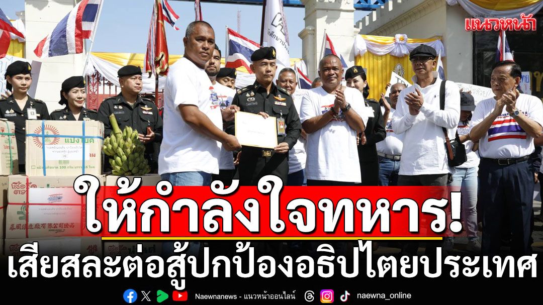กลุ่มรวมพลังแผ่นดินฯ พามวลชนให้กำลังใจพี่น้องทหารที่เสียสละ ต่อสู้ปกป้องอธิปไตยประเทศ
