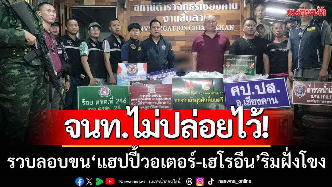 กกล.สุรศักดิ์มนตรี-ดักรวบลักลอบขน ‘แฮปปี้วอเตอร์-เฮโรอีน’ จำนวนมากริมฝั่งโขง