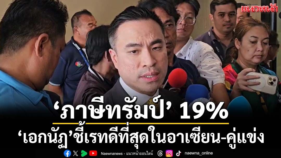 ‘เอกนัฏ’ชี้‘ภาษีทรัมป์’ 19% เรทดีที่สุดในอาเซียน-คู่แข่ง ดึงต่างชาติลงทุนในไทยง่ายขึ้น