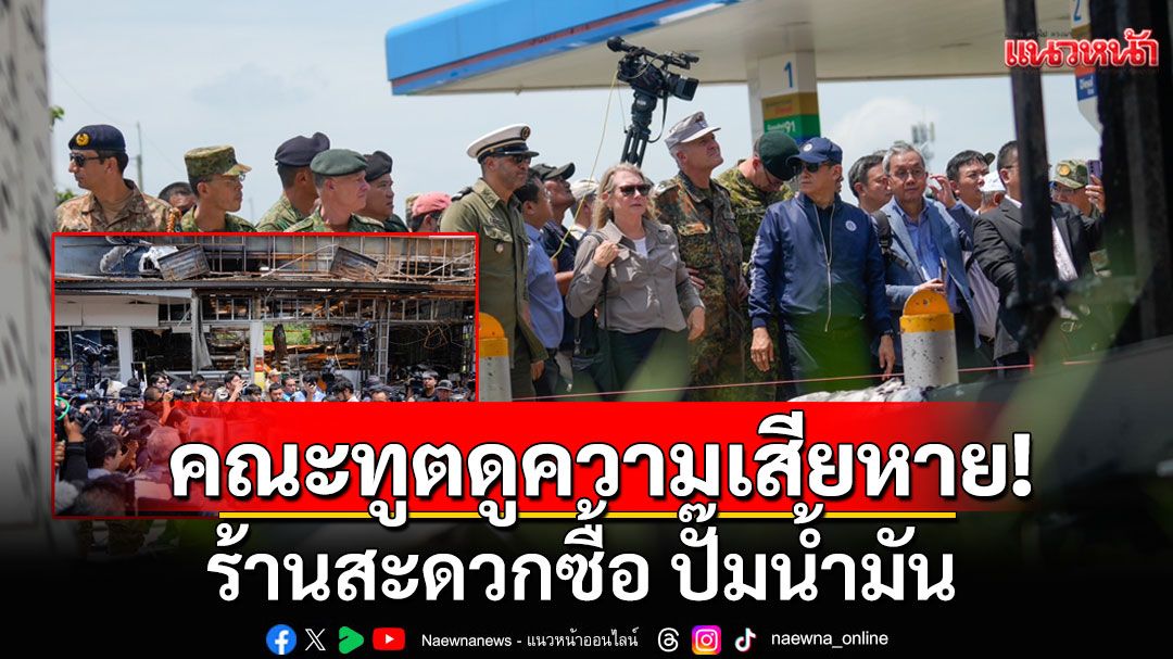 เปิดภาพ! คณะทูตทหาร ลงพื้นที่ร้านสะดวกซื้อ ปั๊มน้ำมัน หลังถูกกระสุน BM-21 เขมร ทำพลเรือนไทยดับ