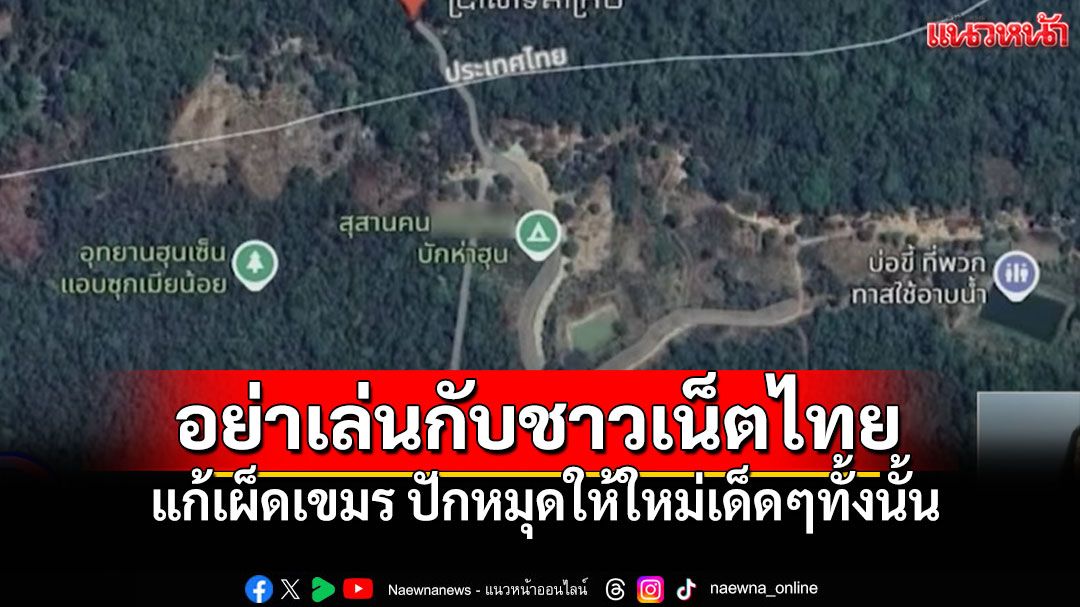 อย่ามาเล่นกับชาวเน็ตไทย รวมพลังปักหมุดพิสดาร Google Maps แก้เผ็ดแผนที่เขมร!